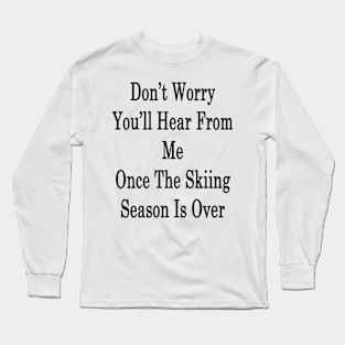 Don't Worry You'll Hear From Me Once The Skiing Season Is Over Long Sleeve T-Shirt